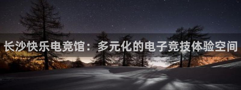 小艾电竞网页版登录：长沙快乐电竞馆：多元化的电子竞技体验空间