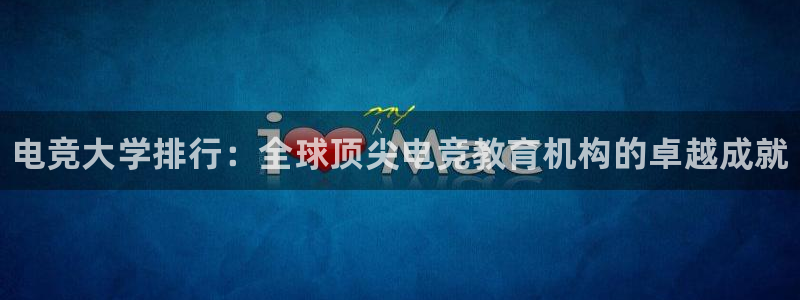 小艾电竞网页版登录：电竞大学排行：全球顶尖电竞教育机构的卓越成就