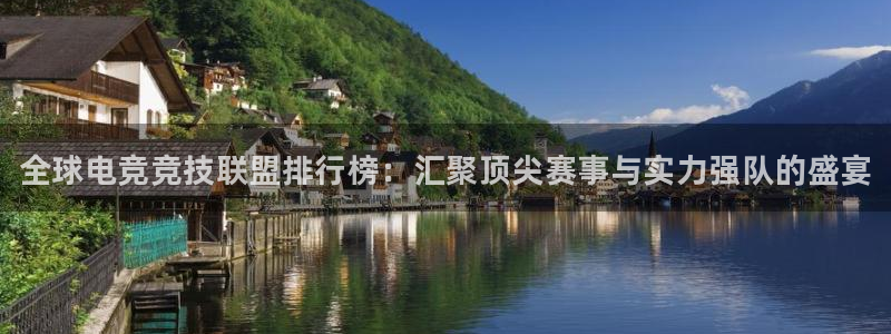 小艾电竞官网：全球电竞竞技联盟排行榜：汇聚顶尖赛事与实力强队的盛宴