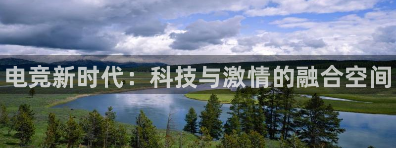 小艾电竞平台：电竞新时代：科技与激情的融合空间