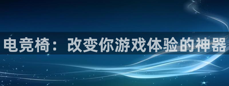 小艾电竞官网：电竞椅：改变你游戏体验的神器