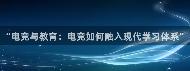 小艾电竞平台官方网：“电竞与教育：电竞如何融入现代学习体系”