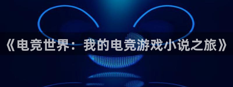 小艾电竞平台：《电竞世界：我的电竞游戏小说之旅》