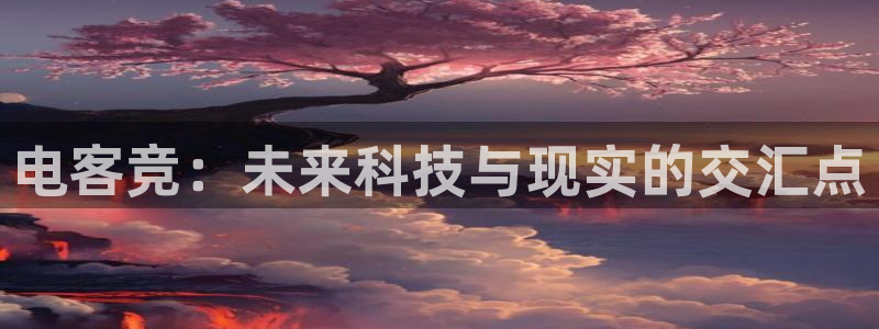 小艾电竞app：电客竞：未来科技与现实的交汇点