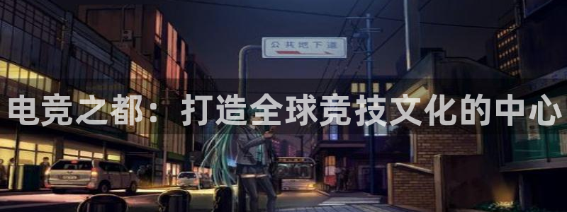 小艾电竞：电竞之都：打造全球竞技文化的中心