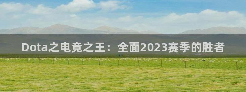 小艾电竞app下载官网：Dota之电竞之王：全面2023赛季的胜者