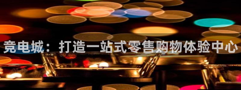 小艾电竞平台官方网：竞电城：打造一站式零售购物体验中心