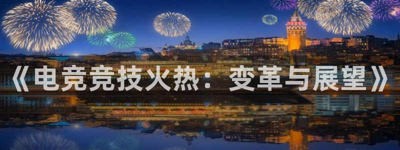 小艾电竞app：《电竞竞技火热：变革与展望》