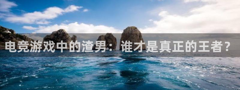 小艾电竞平台：电竞游戏中的渣男：谁才是真正的王者？