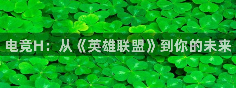 小艾电竞官网：电竞H：从《英雄联盟》到你的未来