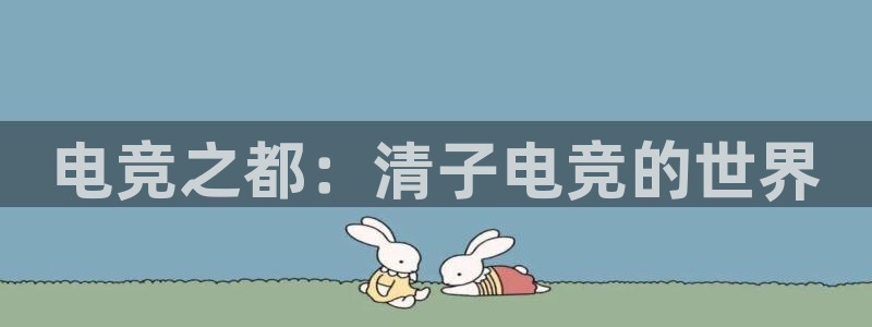 小艾电竞网页版登录：电竞之都：清子电竞的世界