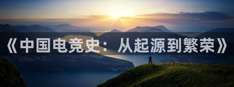 小艾电竞：《中国电竞史：从起源到繁荣》